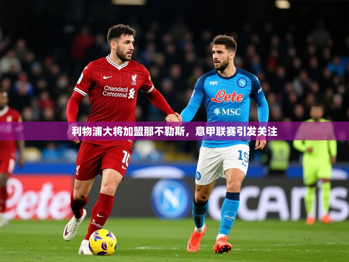 2026乐鱼体育利物浦大将加盟那不勒斯，意甲联赛引发关注  第4张