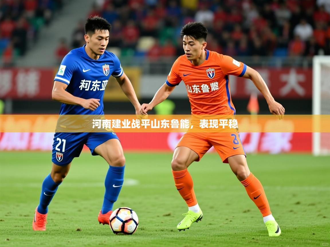 2026乐鱼体育网站入口河南建业战平山东鲁能，表现平稳