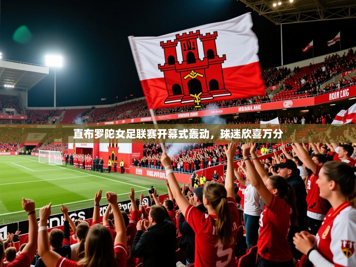 2026乐鱼体育下载直布罗陀女足联赛开幕式轰动，球迷欣喜万分  第3张