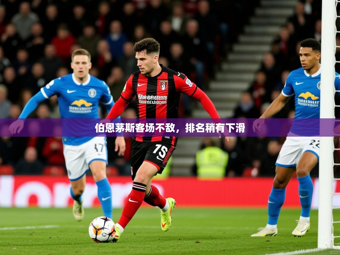 2026乐鱼体育网址伯恩茅斯客场不敌，排名稍有下滑  第4张