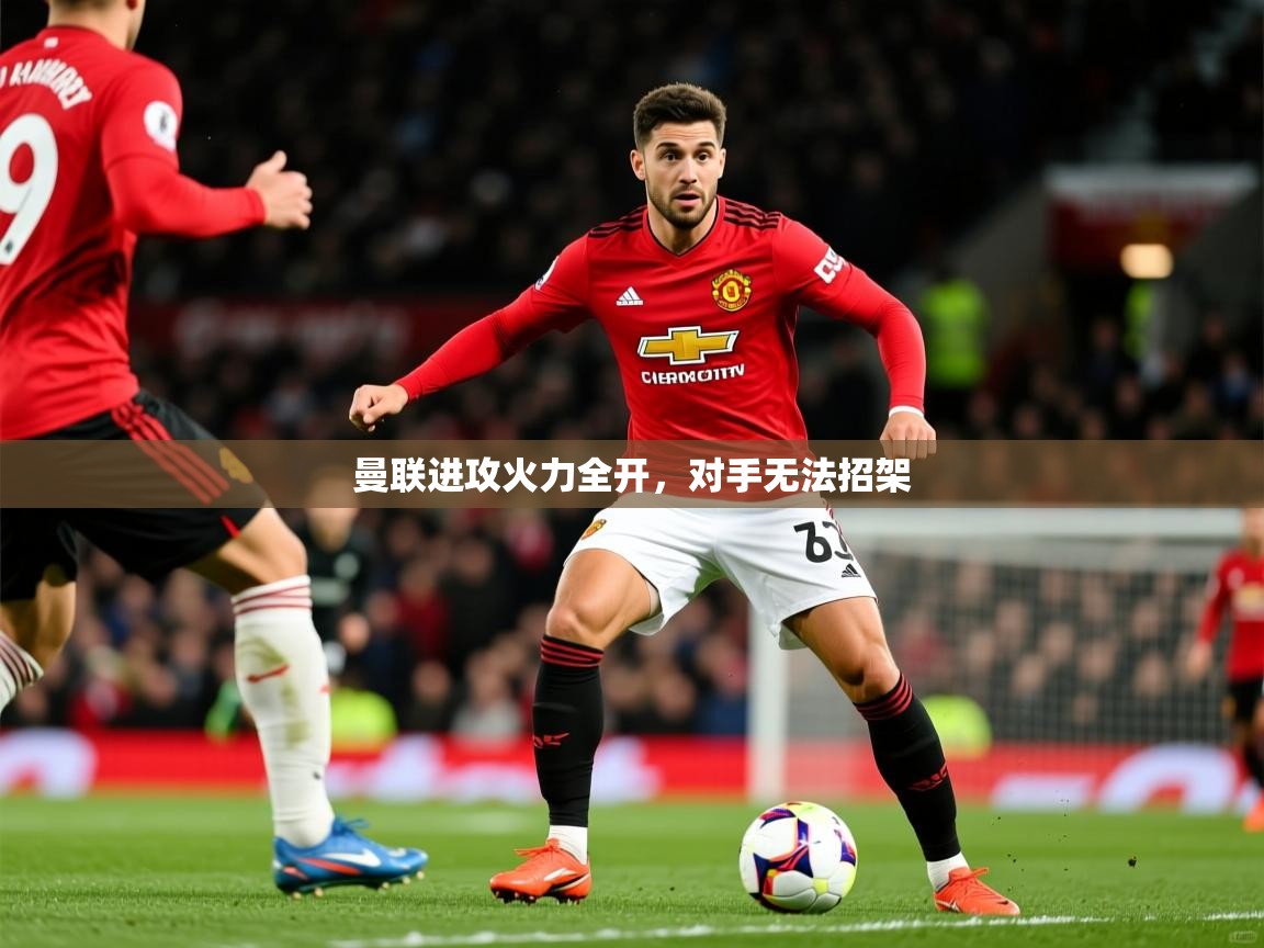 2026乐鱼体育app下载官网(中国)曼联进攻火力全开，对手无法招架  第3张