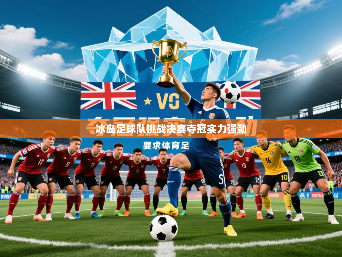 2026乐鱼体育中国官方入口冰岛足球队挑战决赛夺冠实力强劲
