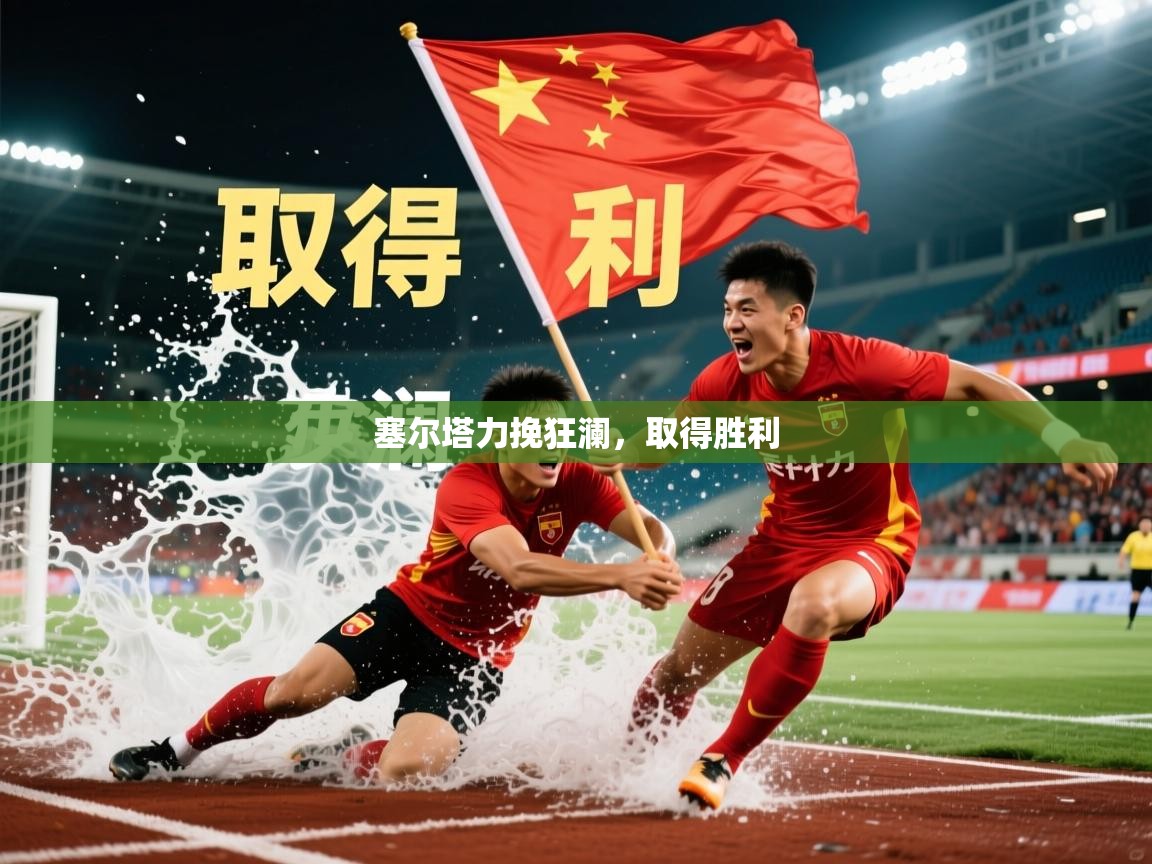 2026乐鱼体育在线网站塞尔塔力挽狂澜,取得胜利 第3张