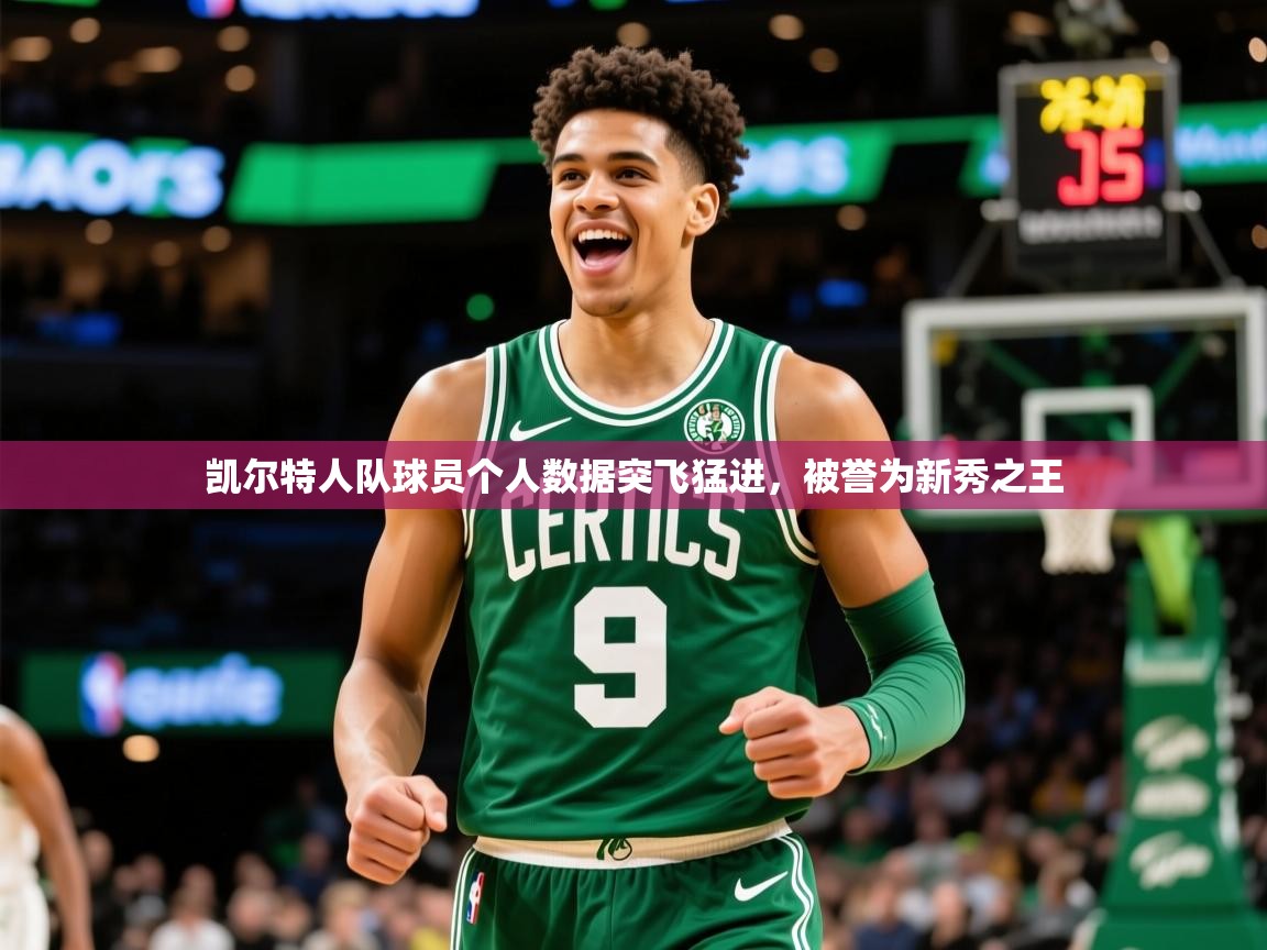 2026乐鱼体育在线下载凯尔特人队球员个人数据突飞猛进,被誉为新秀之王 第3张