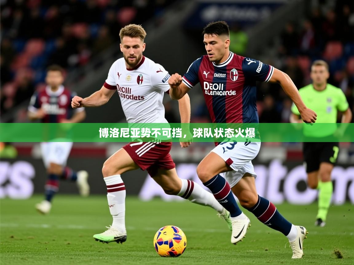 2026乐鱼体育在线登录博洛尼亚势不可挡，球队状态火爆  第4张