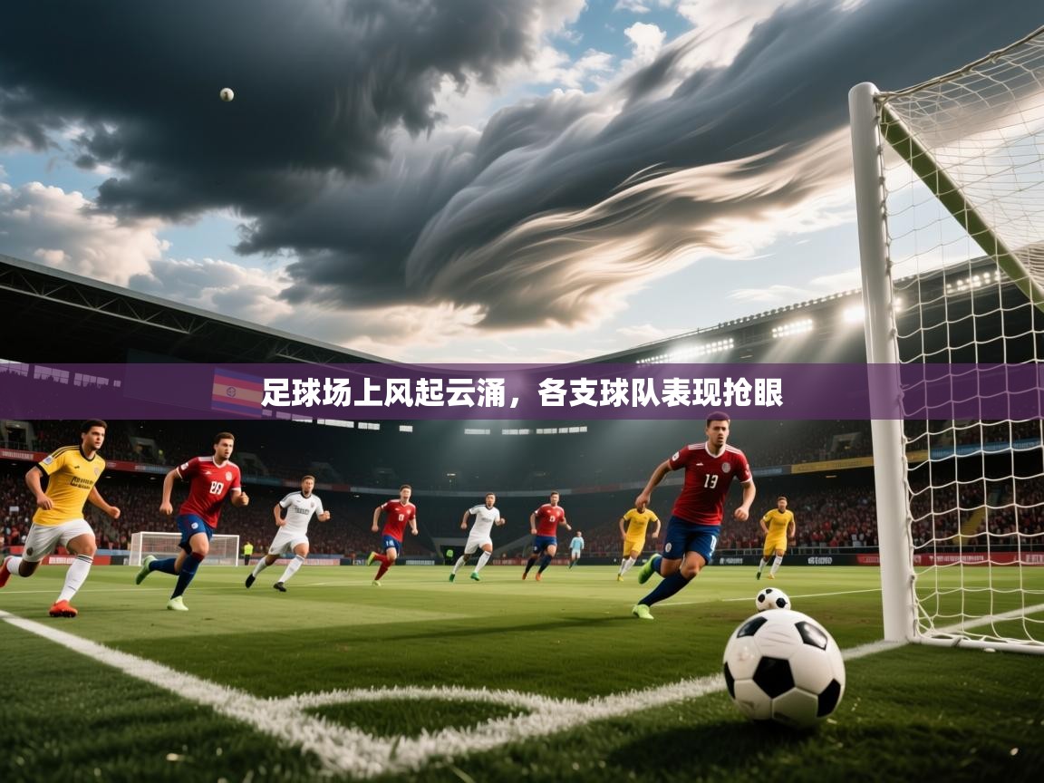 2026乐鱼体育 vip 注册足球场上风起云涌，各支球队表现抢眼  第4张
