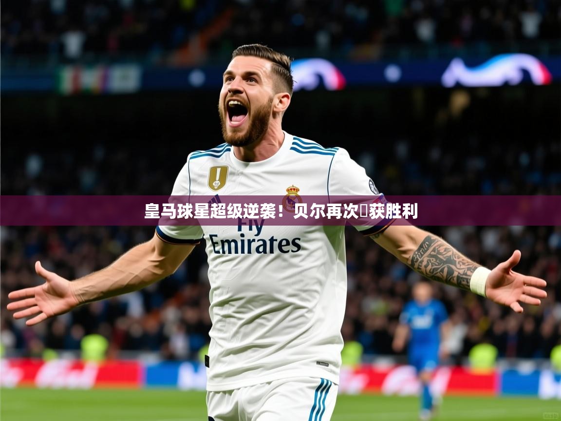 2026乐鱼体育网站入口皇马球星超级逆袭！贝尔再次斬获胜利  第4张