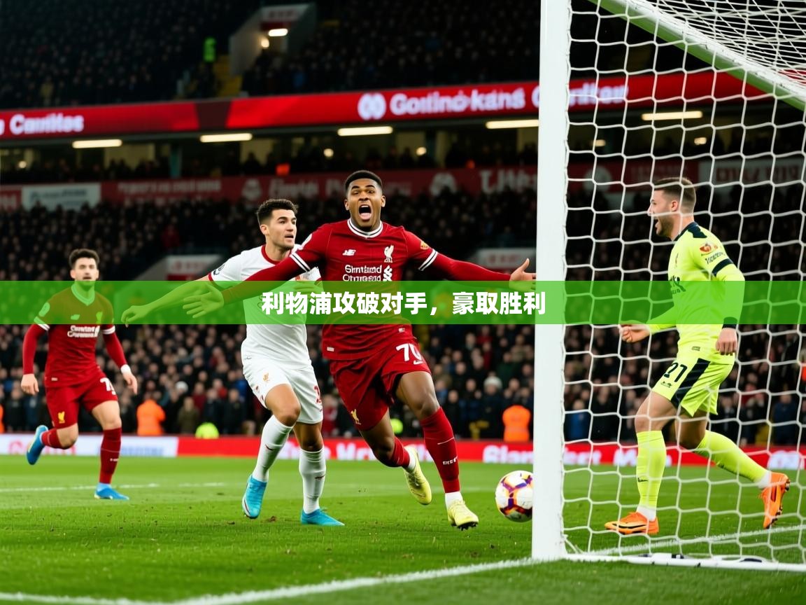 2026乐鱼体育app下载官网(中国)利物浦攻破对手,豪取胜利 第3张