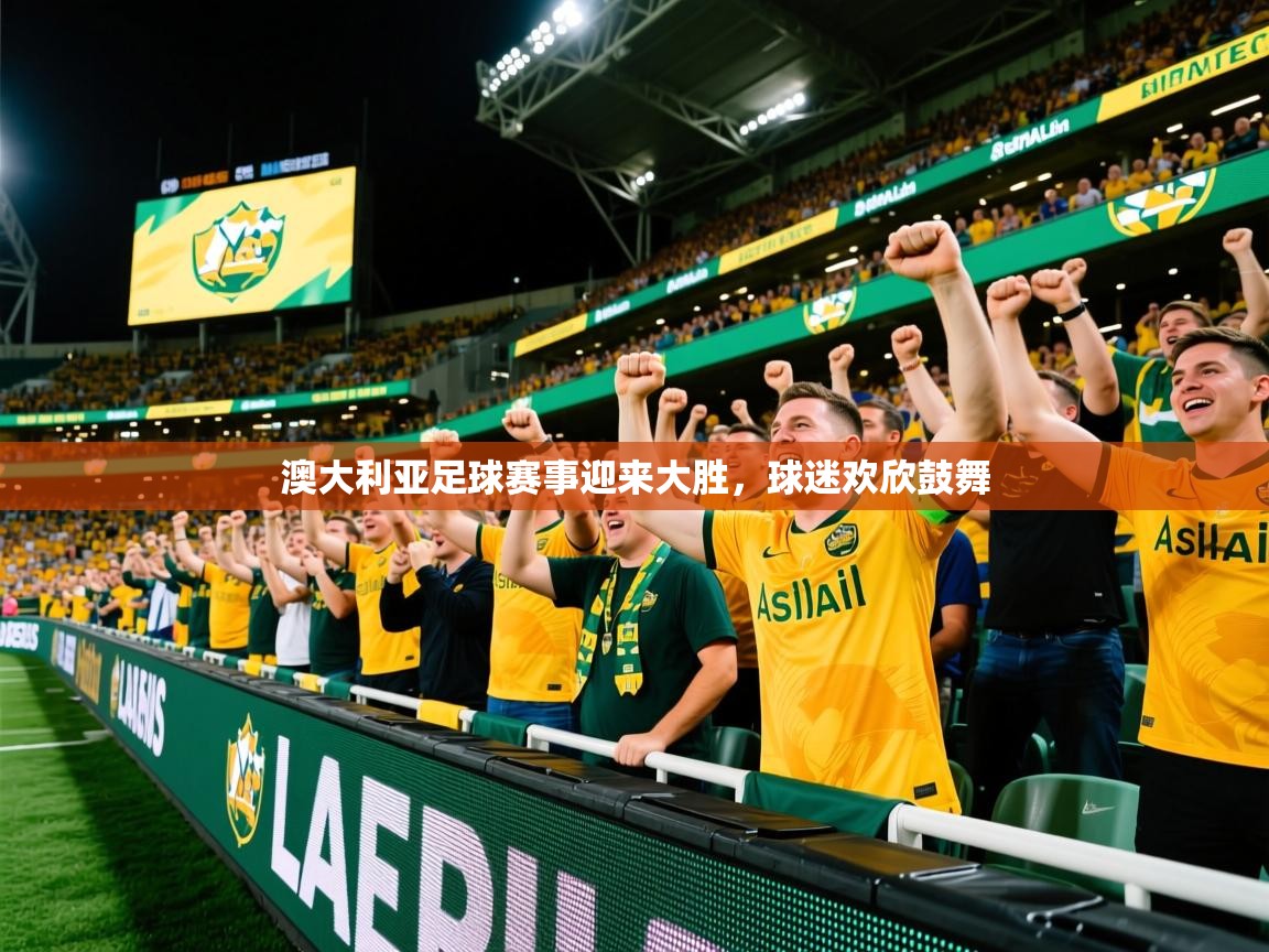 2026乐鱼体育在线澳大利亚足球赛事迎来大胜,球迷欢欣鼓舞 第4张