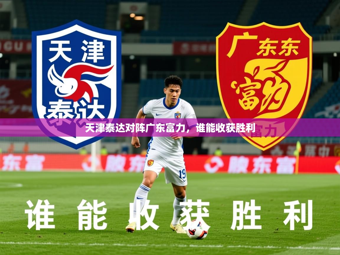 2026乐鱼体育在线天津泰达对阵广东富力，谁能收获胜利