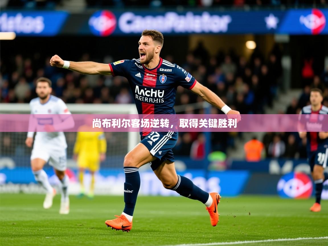 2026乐鱼体育在线尚布利尔客场逆转，取得关键胜利