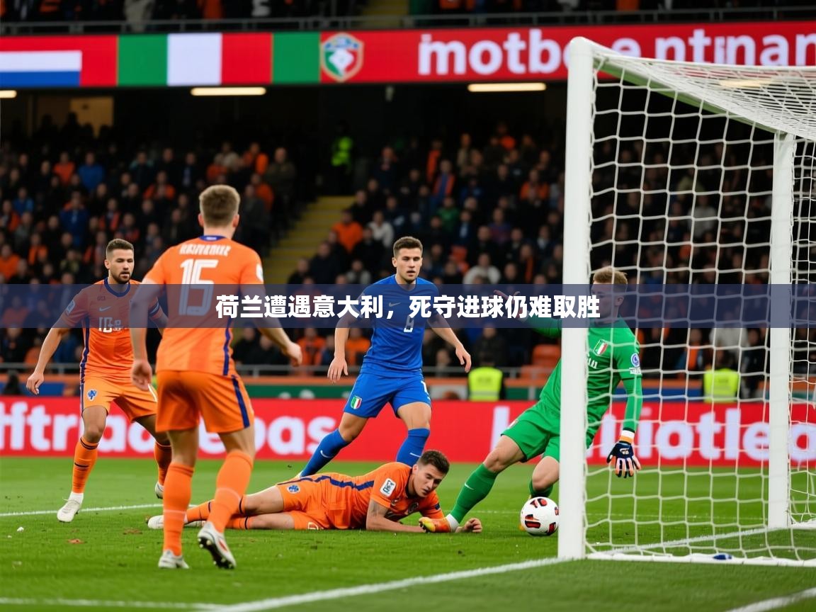 2026乐鱼体育网址荷兰遭遇意大利，死守进球仍难取胜  第2张