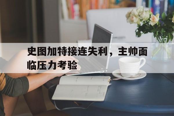 鱼乐图-史图加特接连失利，主帅面临压力考验