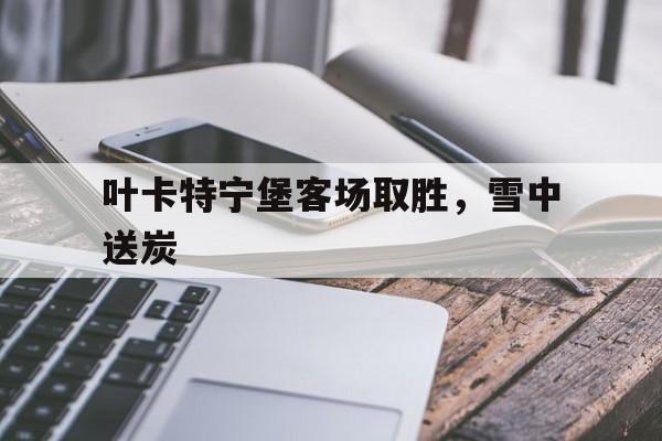 乐鱼体育官网-关于叶卡特宁堡客场取胜，雪中送炭的信息